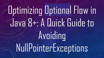 Optimizing Optional Flow in Java 8+ : A Quick Guide to Avoiding NullPointerExceptions