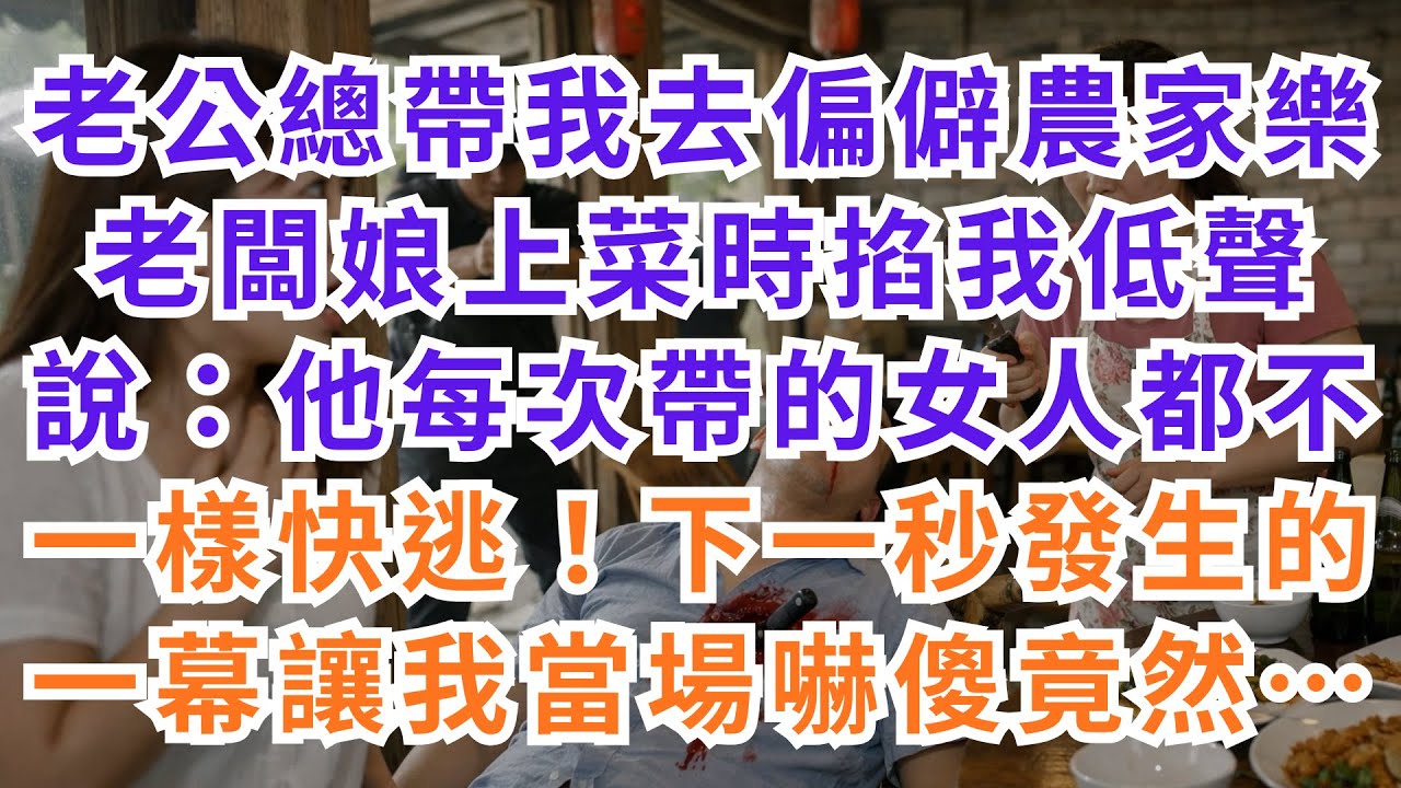 |深夜淺談|老公總帶我去偏僻農家樂，老闆娘上菜時掐我低聲說：他每次帶的女人都不一樣，快逃！下一秒發生的一幕，讓我當場嚇傻竟然……#淺談人生#民間故事#孝顺#儿女#讀書#養生#深夜淺讀#情感故事