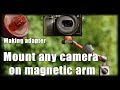 Put your camera on magnetic arm [making an adapter]