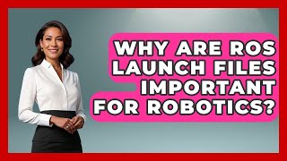Why Are ROS Launch Files Important For Robotics? - Test