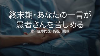 終末期・あなたの一言が患者さんを苦しめる〜認知症専門医・長谷川嘉哉