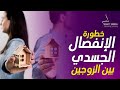 كارثة الإنفصال الجسدي بين الزوجين وتأثبره الخطير علي الحياة الزوجية؟