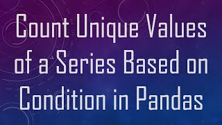 Count Unique Values of a Series Based on Condition in Pandas Profile