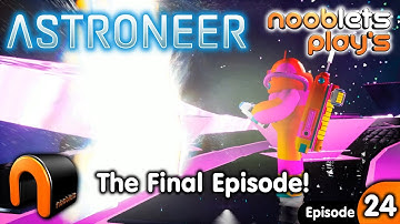 ASTRONEER THE END! The Final Episode Ep24 Nooblets Plays