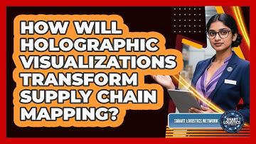 How Will Holographic Visualizations Transform Supply Chain Mapping? - Smart Logistics Network