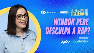 Windoh Pede Desculpa a RAP? - Extremamente Desagradável