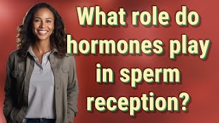 What role do hormones play in sperm reception?