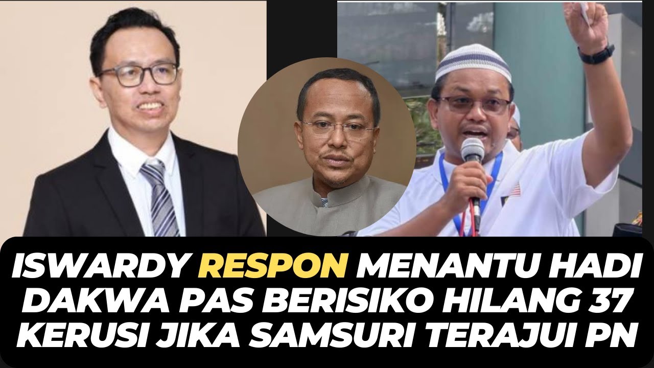 ISWARDY RESPON MENANTU HADI DAKWA PAS BERISIKO HILANG 37 KERUSI JIKA SAMSURI TERAJUI PN