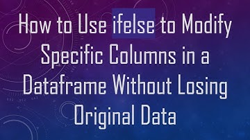 How to Use ifelse to Modify Specific Columns in a Dataframe Without Losing Original Data