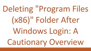 Deleting Program Files (x86) Folder After Windows Login: A Cautionary Overview