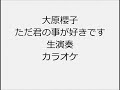 大原櫻子 ただ君のことが好きです 生演奏 カラオケ Instrumental cover