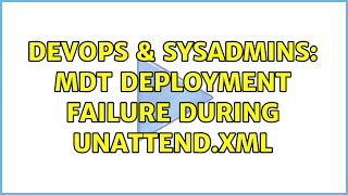 DevOps & SysAdmins: MDT Deployment Failure during unattend.xml