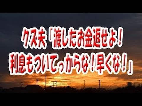 【修羅場な話】クズ夫「渡したお金返せよ！利息もついてっからな！早くな！」
