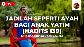 Terhadap Anak Yatim, Jadilah Seperti Ayah Yang Penyayang (Hadits 139) - Ustadz Abdullah Zaen, Lc, MA