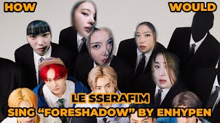 [REQUESTED] How Would LE SSERAFIM Sing &quot;Foreshadow&quot; by ENHYPEN