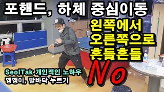 * 포핸드, 하체 중심이동, 왼쪽에서 오른쪽으로 NO (골반, 엉덩이 부분 흔들흔들 X) 탁구노하우