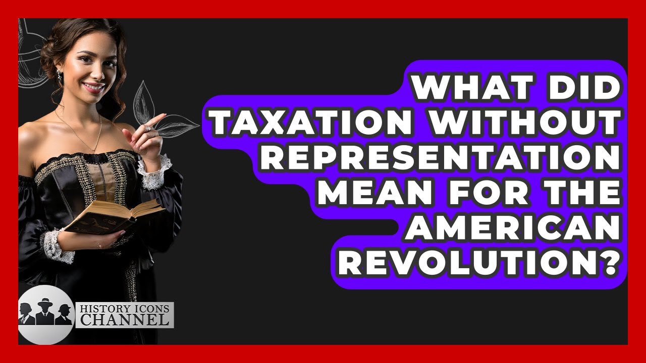What Did Taxation Without Representation Mean For The American Revolution? - History Icons Channel