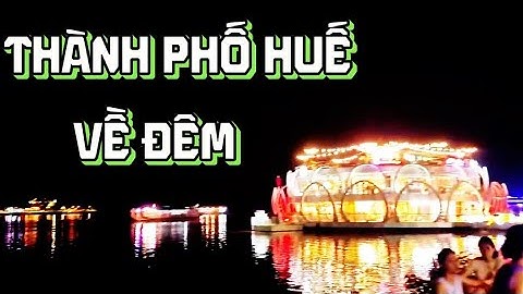 Trải nghiệm vòng quanh thành phố huế vào buổi tối và ngắm sông hương