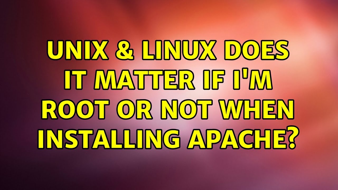 Unix Linux Does It Matter If I m Root Or Not When Installing Apache