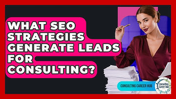 What SEO Strategies Generate Leads For Consulting? - Consulting Career Hub