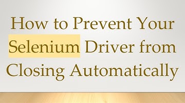 How to Prevent Your Selenium Driver from Closing Automatically