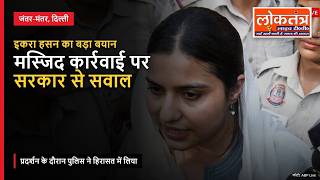 Iqra Hasan at Jantar Mantar: मस्जिद कार्रवाई के विरोध में प्रदर्शन, पुलिस ने हिरासत में लिया