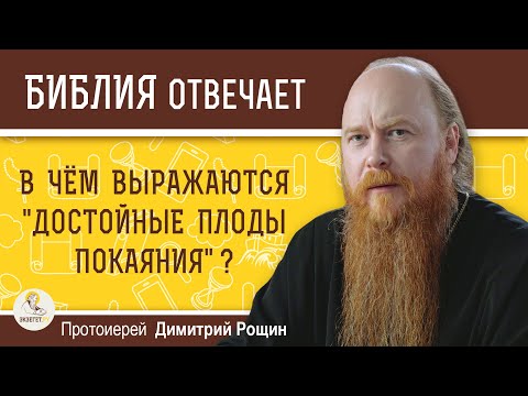 В чём выражаются  ДОСТОЙНЫЕ ПЛОДЫ ПОКАЯНИЯ ?  Протоиерей Димитрий Рощин