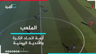متى تنتهي أزمة اتحاد الكرة و الأندية اليمنية؟ | الملعب