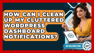 How Can I Clean Up My Cluttered WordPress Dashboard Notifications? - WP Solutions Guru