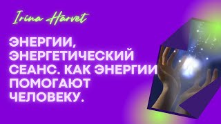 ЭНЕРГИИ И ЭНЕРГЕТИЧЕСКИЙ СЕАНС.  КАК ПОМОГАЮТ ЭНЕРГИИ ЧЕЛОВЕКУ.