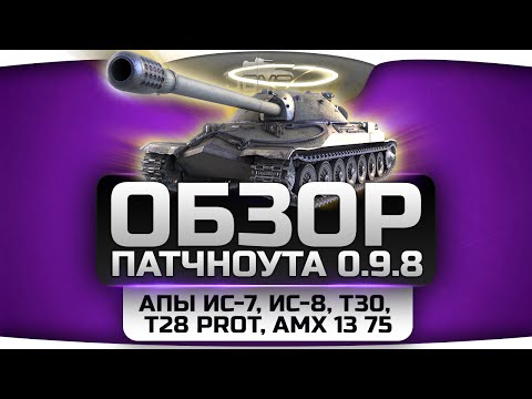Обзор патчноута обновления 0.9.8. Апы ИС-7, ИС-8, Т28 prot., Т30, AMX 13 75 и переработка карт.