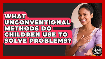 What Unconventional Methods Do Children Use To Solve Problems? - Black Parent Authority
