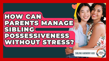 How Can Parents Manage Sibling Possessiveness Without Stress? - Sibling Harmony Hub