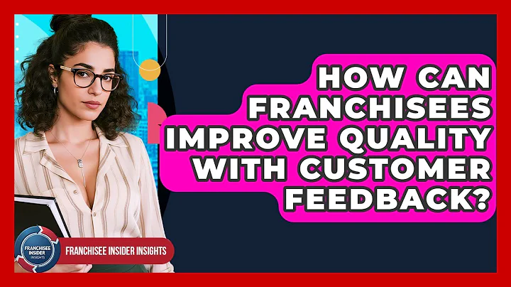 How Can Franchisees Improve Quality With Customer Feedback? - Franchisee Insider Insights
