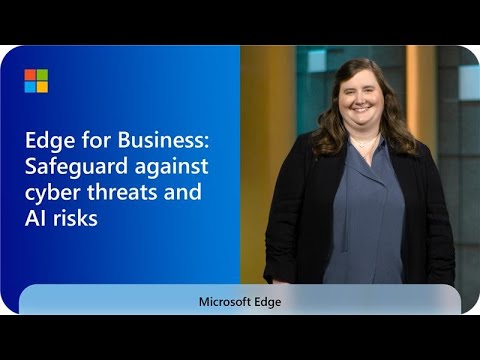 Microsoft Edge for Business: Safeguard against cyber threats and AI risks