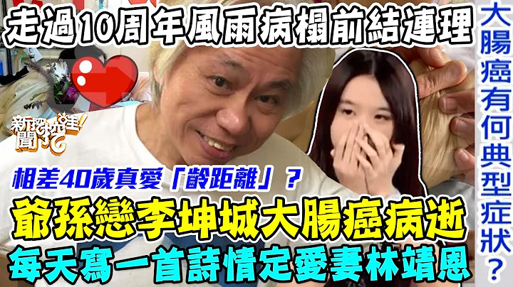 李坤城十年爺孫戀真相！66歲大腸癌病逝留下小40歲嫩妻！真愛真的「齡距離」嗎？走過風雨病榻前結連理！大腸癌有和典型症狀？【新聞挖挖哇】每周精選 - 天天要聞