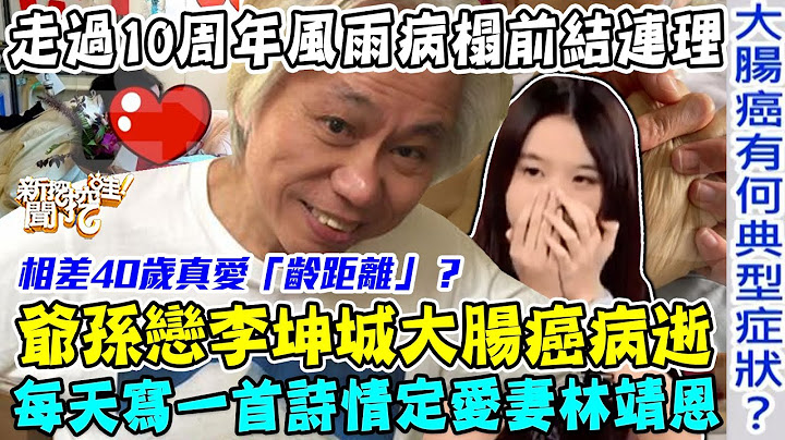 李坤城十年爺孫戀真相！66歲大腸癌病逝留下小40歲嫩妻！真愛真的「齡距離」嗎？走過風雨病榻前結連理！大腸癌有和典型症狀？【新聞挖挖哇】每周精選 - 天天要聞