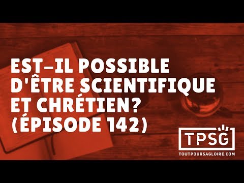 Est-il possible d’être scientifique et chrétien? (Épisode 142)