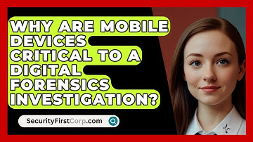 Why Are Mobile Devices Critical To A Digital Forensics Investigation? - SecurityFirstCorp.com