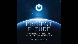 Present Future: Business, Science, and the Deep Tech Revolution by Guy Perelmuter | Free Audiobook