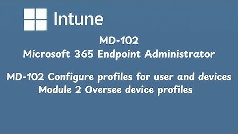 MD 102 Configure profiles for user and devices Module 2 Oversee device profiles
