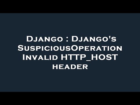 Django : Django's SuspiciousOperation Invalid HTTP_HOST header
