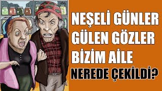 Neşeli Günler, Gülen Gözler, Bizim Aile - Yeşilçam Filmleri Nerede Çekildi? #7