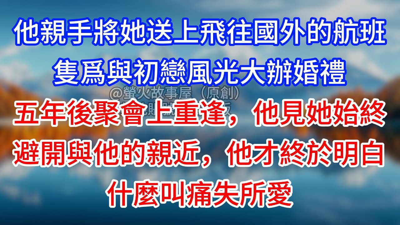 【完結】他親手將她送上飛往國外的航班，隻爲與初戀風光大辦婚禮，五年後聚會上重逢，他見她始終避開與他的親近，他才終於明白什麼叫痛失所愛 #為人處世 #生活經驗 #情感故事 #故事 #小說 #戀愛 #情感
