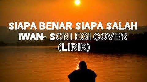 Bikin Baper..😭 SIAPA BENAR SIAPA SALAH (LIRIK) IWAN - Soni egi cover