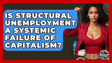 Is Structural Unemployment A Systemic Failure Of Capitalism? - Socialism Explained