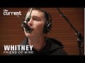 Whitney - Friend of Mine (Live at The Current)