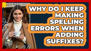 Why Do I Keep Making Spelling Errors When Adding Suffixes? - Lexicon Lounge