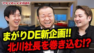 前田&北川社長登場！新たな「まがりDE企画」を発表する！？｜フランチャイズ相談所 vol.1749