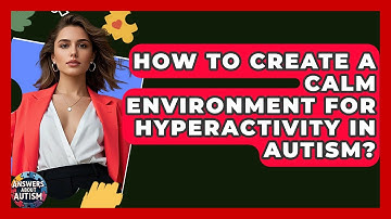 How To Create A Calm Environment For Hyperactivity In Autism? - Answers About Autism
